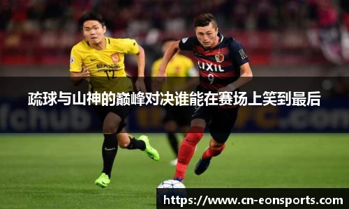 疏球与山神的巅峰对决谁能在赛场上笑到最后